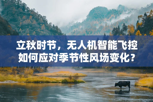 立秋时节，无人机智能飞控如何应对季节性风场变化？
