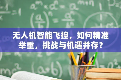 无人机智能飞控，如何精准举重，挑战与机遇并存？