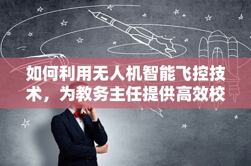 如何利用无人机智能飞控技术，为教务主任提供高效校园巡检方案？