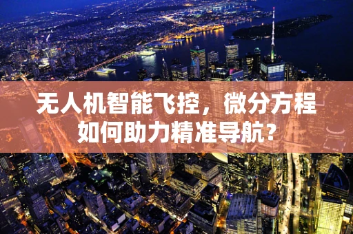 无人机智能飞控，微分方程如何助力精准导航？