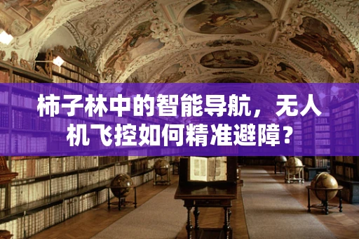 柿子林中的智能导航，无人机飞控如何精准避障？