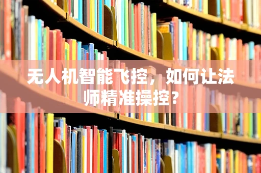 无人机智能飞控，如何让法师精准操控？
