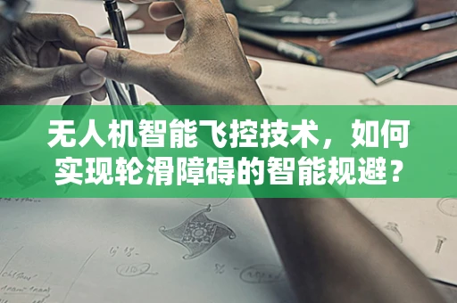 无人机智能飞控技术，如何实现轮滑障碍的智能规避？