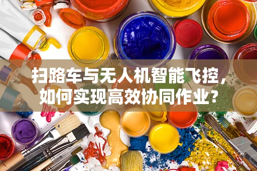 扫路车与无人机智能飞控，如何实现高效协同作业？