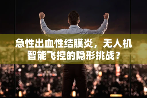 急性出血性结膜炎，无人机智能飞控的隐形挑战？