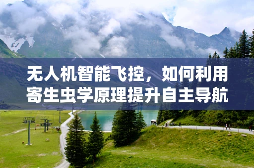 无人机智能飞控，如何利用寄生虫学原理提升自主导航能力？