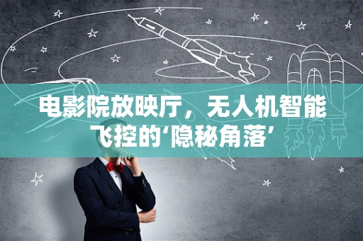 电影院放映厅，无人机智能飞控的‘隐秘角落’