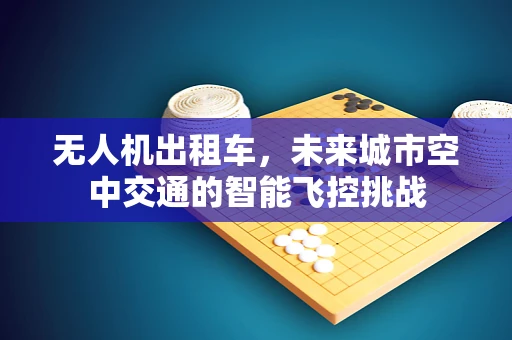 无人机出租车，未来城市空中交通的智能飞控挑战