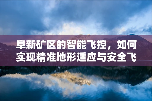 阜新矿区的智能飞控，如何实现精准地形适应与安全飞行？