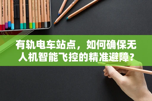 有轨电车站点，如何确保无人机智能飞控的精准避障？