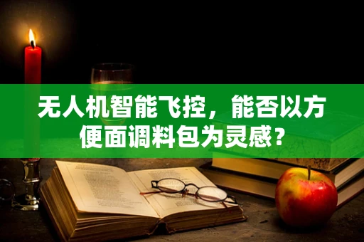 无人机智能飞控，能否以方便面调料包为灵感？