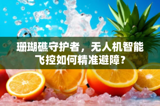 珊瑚礁守护者，无人机智能飞控如何精准避障？