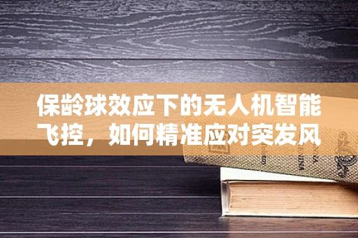 保龄球效应下的无人机智能飞控，如何精准应对突发风力变化？