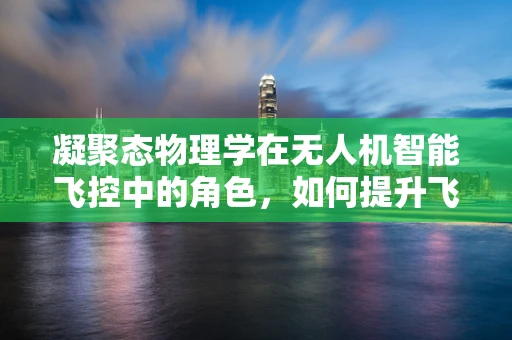 凝聚态物理学在无人机智能飞控中的角色，如何提升飞行稳定性？
