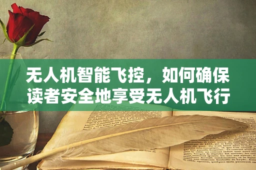 无人机智能飞控，如何确保读者安全地享受无人机飞行体验？