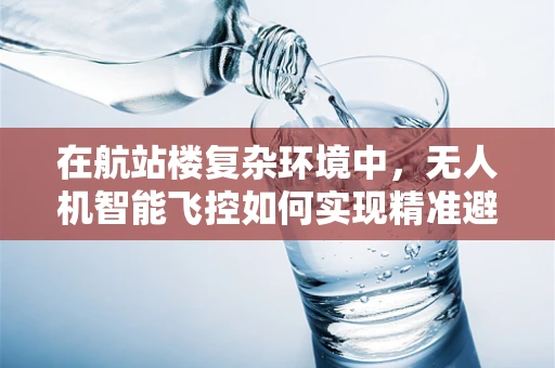 在航站楼复杂环境中，无人机智能飞控如何实现精准避障与稳定飞行？