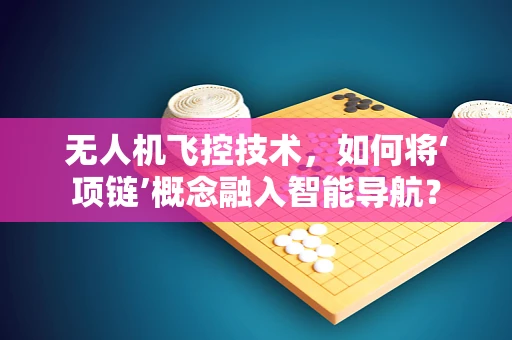 无人机飞控技术，如何将‘项链’概念融入智能导航？