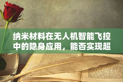纳米材料在无人机智能飞控中的隐身应用，能否实现超微感知与自主避障？