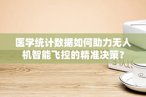 医学统计数据如何助力无人机智能飞控的精准决策？