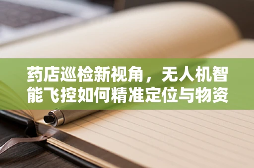 药店巡检新视角，无人机智能飞控如何精准定位与物资监控？
