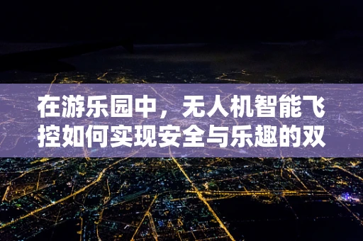 在游乐园中，无人机智能飞控如何实现安全与乐趣的双重保障？
