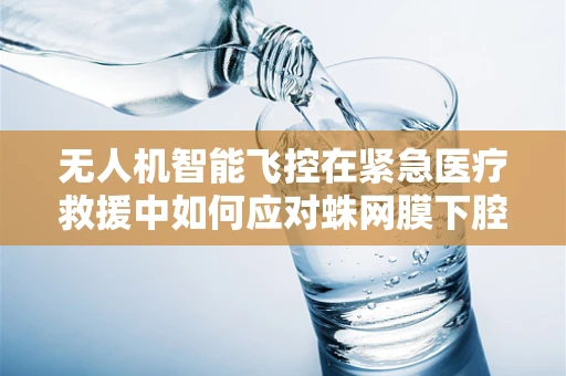 无人机智能飞控在紧急医疗救援中如何应对蛛网膜下腔出血的快速响应？