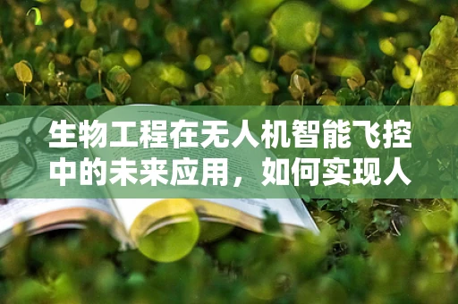 生物工程在无人机智能飞控中的未来应用，如何实现人机共生？