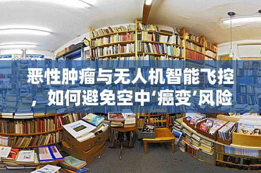 恶性肿瘤与无人机智能飞控，如何避免空中‘癌变’风险？