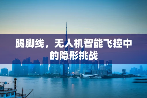 踢脚线，无人机智能飞控中的隐形挑战