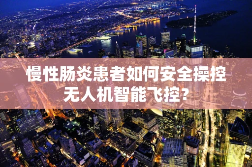 慢性肠炎患者如何安全操控无人机智能飞控？