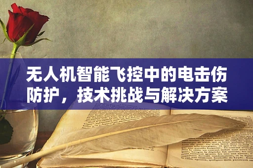 无人机智能飞控中的电击伤防护，技术挑战与解决方案