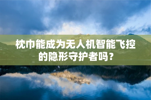 枕巾能成为无人机智能飞控的隐形守护者吗？