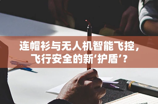 连帽衫与无人机智能飞控，飞行安全的新‘护盾’？