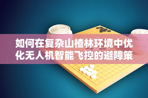 如何在复杂山楂林环境中优化无人机智能飞控的避障策略？