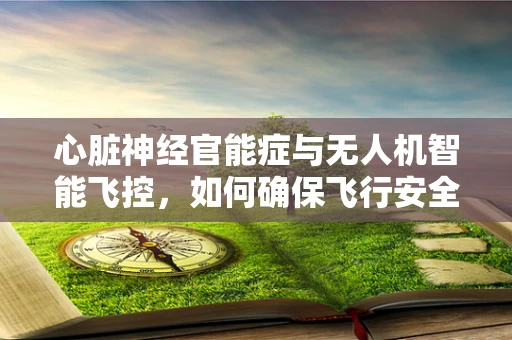 心脏神经官能症与无人机智能飞控，如何确保飞行安全？