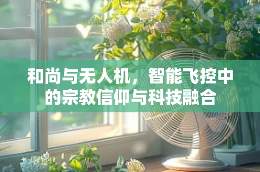 和尚与无人机，智能飞控中的宗教信仰与科技融合