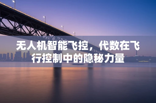 无人机智能飞控，代数在飞行控制中的隐秘力量