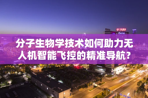 分子生物学技术如何助力无人机智能飞控的精准导航？