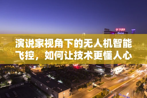 演说家视角下的无人机智能飞控，如何让技术更懂人心？