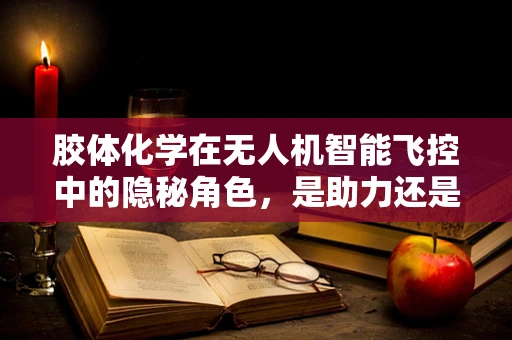 胶体化学在无人机智能飞控中的隐秘角色，是助力还是障碍？