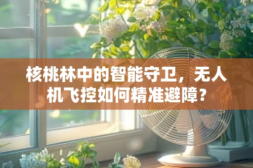 核桃林中的智能守卫，无人机飞控如何精准避障？