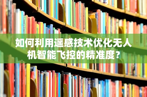 如何利用遥感技术优化无人机智能飞控的精准度？
