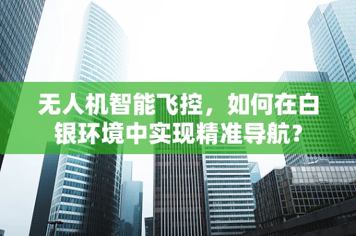 无人机智能飞控，如何在白银环境中实现精准导航？