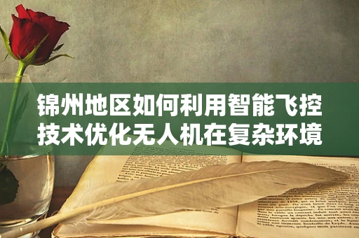 锦州地区如何利用智能飞控技术优化无人机在复杂环境下的飞行稳定性？