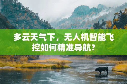 多云天气下，无人机智能飞控如何精准导航？