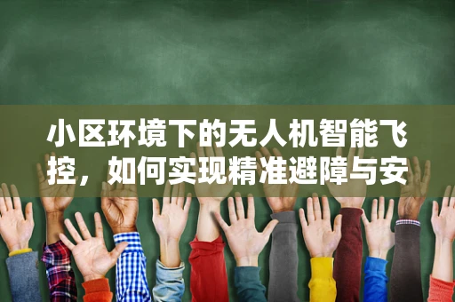 小区环境下的无人机智能飞控，如何实现精准避障与安全飞行？