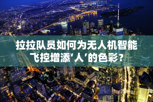 拉拉队员如何为无人机智能飞控增添‘人’的色彩？