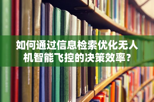 如何通过信息检索优化无人机智能飞控的决策效率？