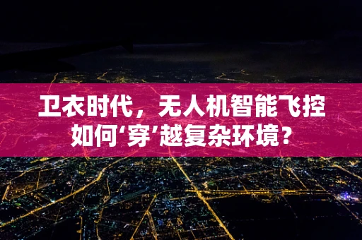 卫衣时代，无人机智能飞控如何‘穿’越复杂环境？