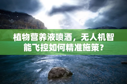 植物营养液喷洒，无人机智能飞控如何精准施策？